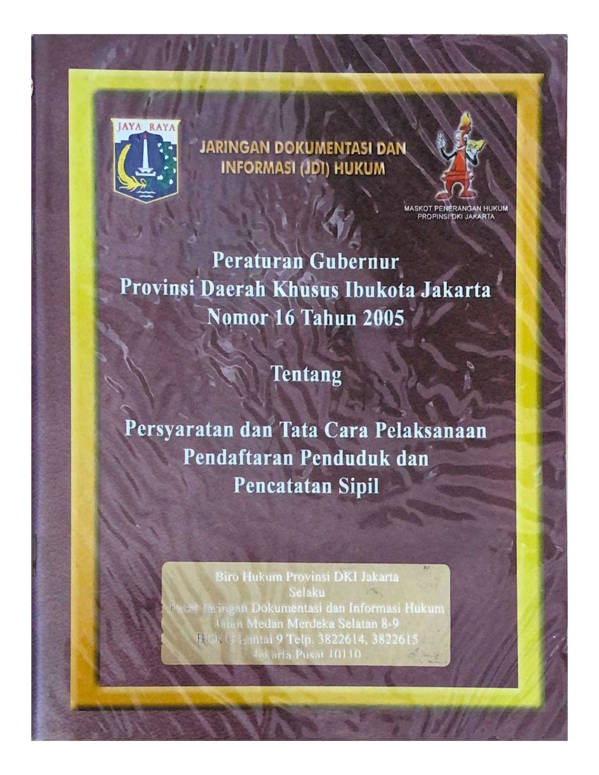 JARINGAN DOKUMENTASI DAN INFORMASI (JDI) HUKUM PERATURAN GUBERNUR PROVINSI DAERAH KHUSUS IBUKOTA JAKARTA NOMOR 16 TAHUN 2005 TENTANG PERSYARATAN DAN TATA CARA PELAKSANAAN PENDAFTARAN PENDUDUK DAN PENCATATAN SIPIL